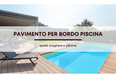 Pavimento per bordo piscina: quale scegliere e perché